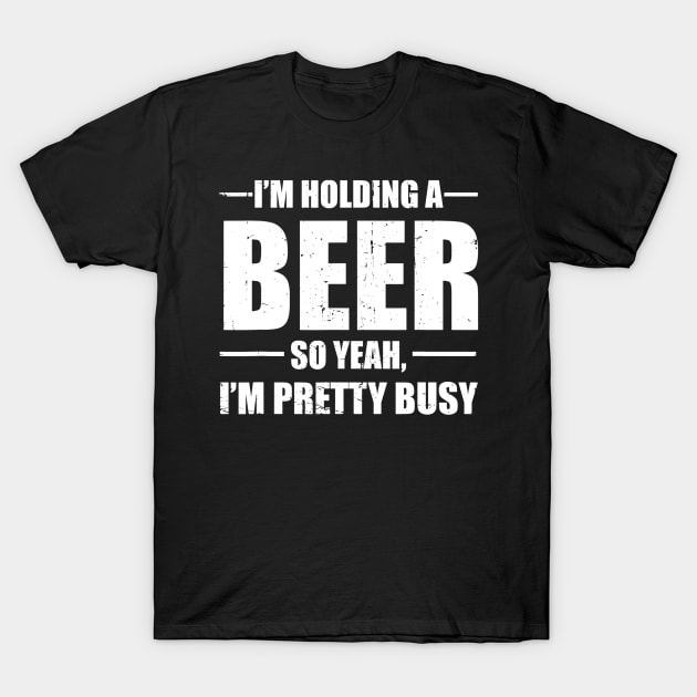 Im Holding A Beer So Yeah Im Pretty Busy Funny T-Shirt by gogusajgm